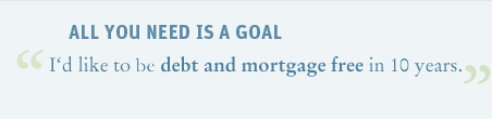 All you need is a goal - I'd like to debt and mortgage free in 10 years.